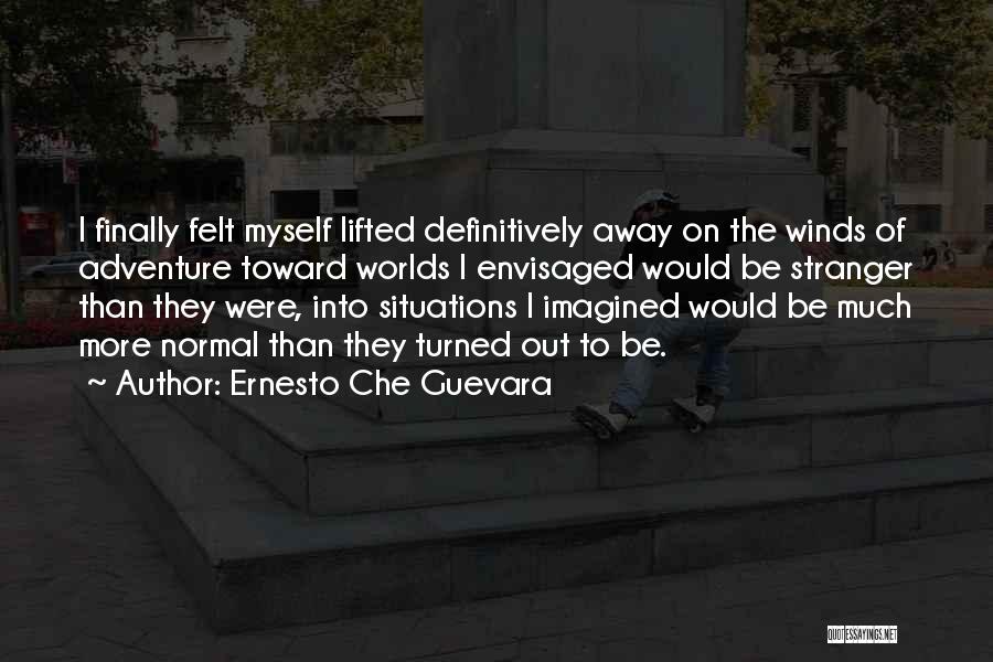 Ernesto Che Guevara Quotes: I Finally Felt Myself Lifted Definitively Away On The Winds Of Adventure Toward Worlds I Envisaged Would Be Stranger Than