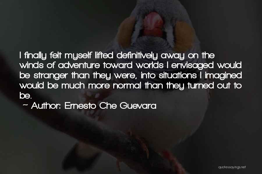 Ernesto Che Guevara Quotes: I Finally Felt Myself Lifted Definitively Away On The Winds Of Adventure Toward Worlds I Envisaged Would Be Stranger Than