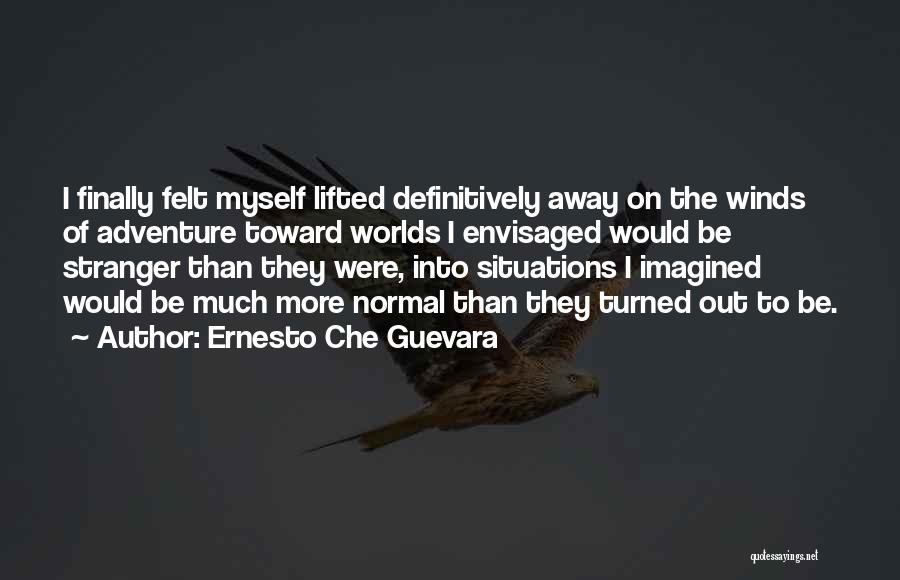 Ernesto Che Guevara Quotes: I Finally Felt Myself Lifted Definitively Away On The Winds Of Adventure Toward Worlds I Envisaged Would Be Stranger Than