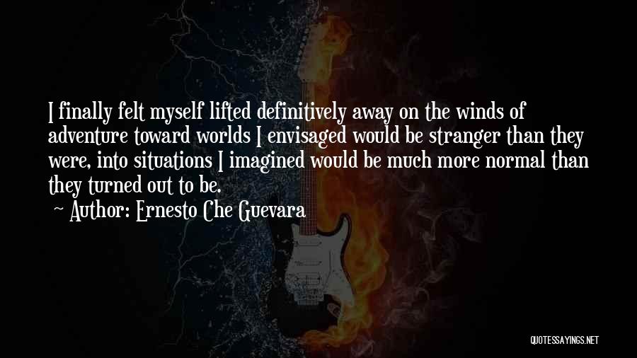 Ernesto Che Guevara Quotes: I Finally Felt Myself Lifted Definitively Away On The Winds Of Adventure Toward Worlds I Envisaged Would Be Stranger Than