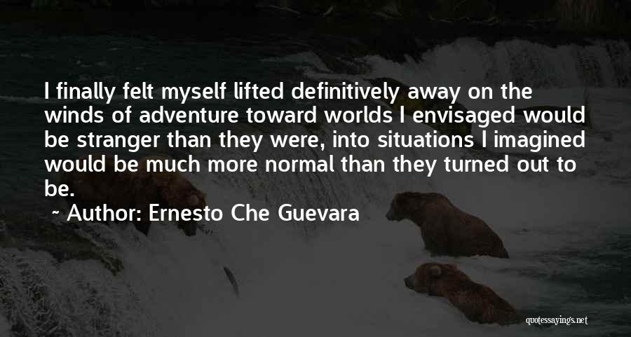 Ernesto Che Guevara Quotes: I Finally Felt Myself Lifted Definitively Away On The Winds Of Adventure Toward Worlds I Envisaged Would Be Stranger Than