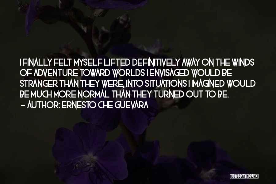 Ernesto Che Guevara Quotes: I Finally Felt Myself Lifted Definitively Away On The Winds Of Adventure Toward Worlds I Envisaged Would Be Stranger Than