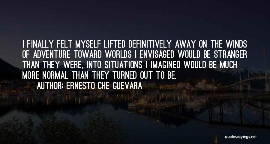 Ernesto Che Guevara Quotes: I Finally Felt Myself Lifted Definitively Away On The Winds Of Adventure Toward Worlds I Envisaged Would Be Stranger Than