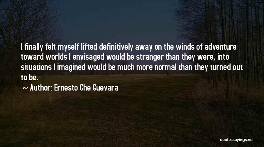Ernesto Che Guevara Quotes: I Finally Felt Myself Lifted Definitively Away On The Winds Of Adventure Toward Worlds I Envisaged Would Be Stranger Than