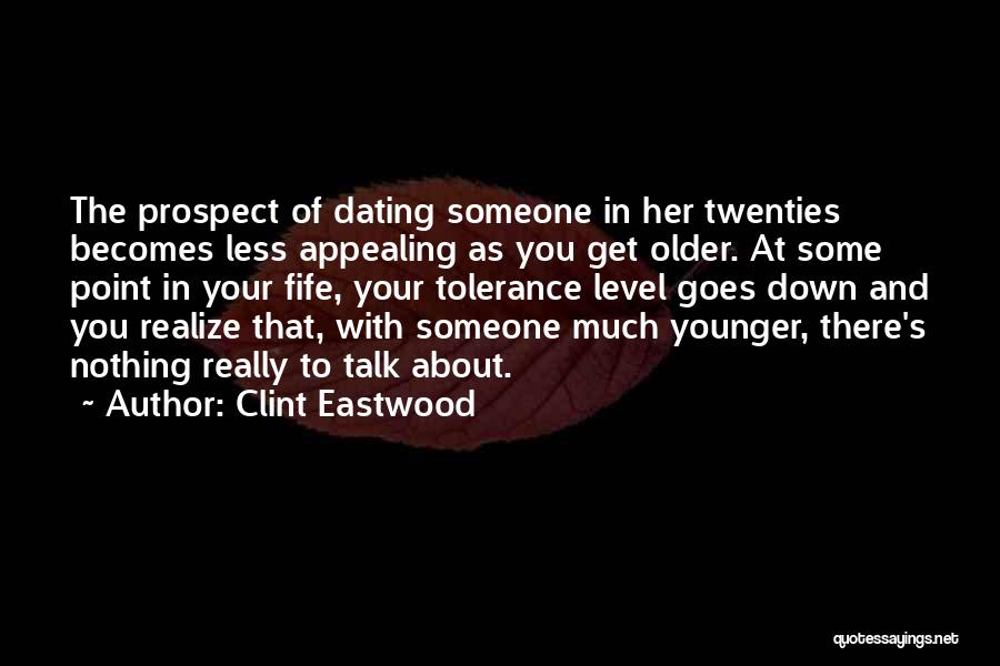 Clint Eastwood Quotes: The Prospect Of Dating Someone In Her Twenties Becomes Less Appealing As You Get Older. At Some Point In Your
