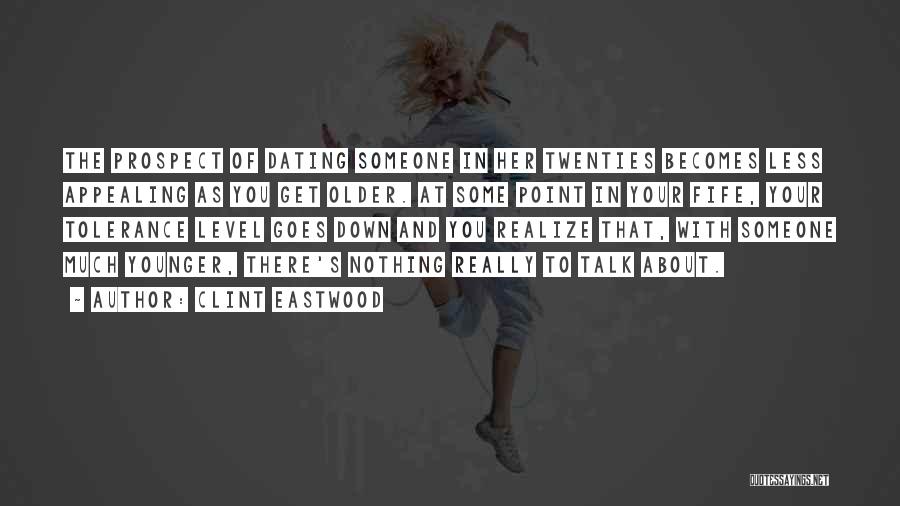 Clint Eastwood Quotes: The Prospect Of Dating Someone In Her Twenties Becomes Less Appealing As You Get Older. At Some Point In Your