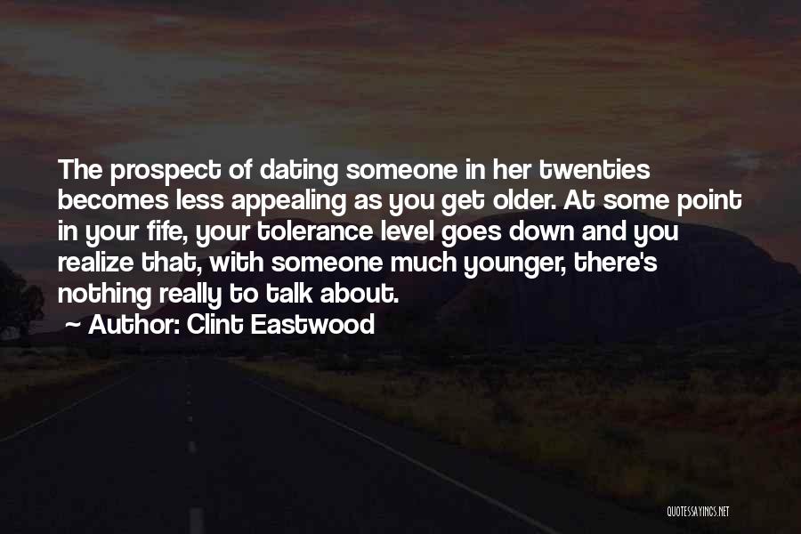 Clint Eastwood Quotes: The Prospect Of Dating Someone In Her Twenties Becomes Less Appealing As You Get Older. At Some Point In Your