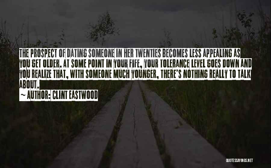 Clint Eastwood Quotes: The Prospect Of Dating Someone In Her Twenties Becomes Less Appealing As You Get Older. At Some Point In Your