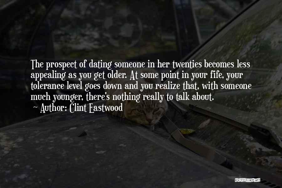 Clint Eastwood Quotes: The Prospect Of Dating Someone In Her Twenties Becomes Less Appealing As You Get Older. At Some Point In Your