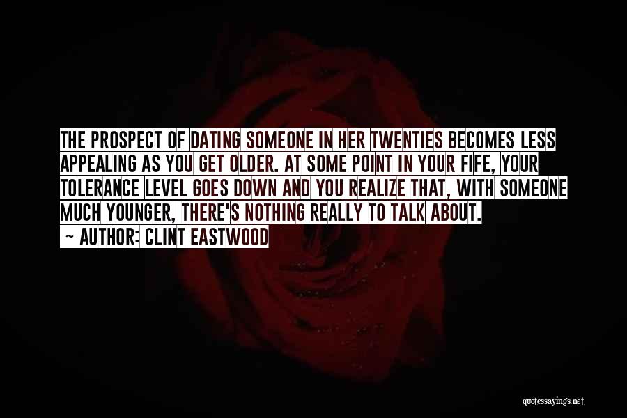 Clint Eastwood Quotes: The Prospect Of Dating Someone In Her Twenties Becomes Less Appealing As You Get Older. At Some Point In Your
