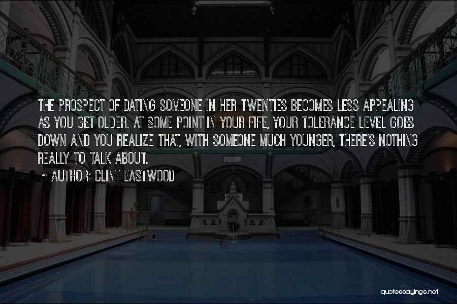 Clint Eastwood Quotes: The Prospect Of Dating Someone In Her Twenties Becomes Less Appealing As You Get Older. At Some Point In Your