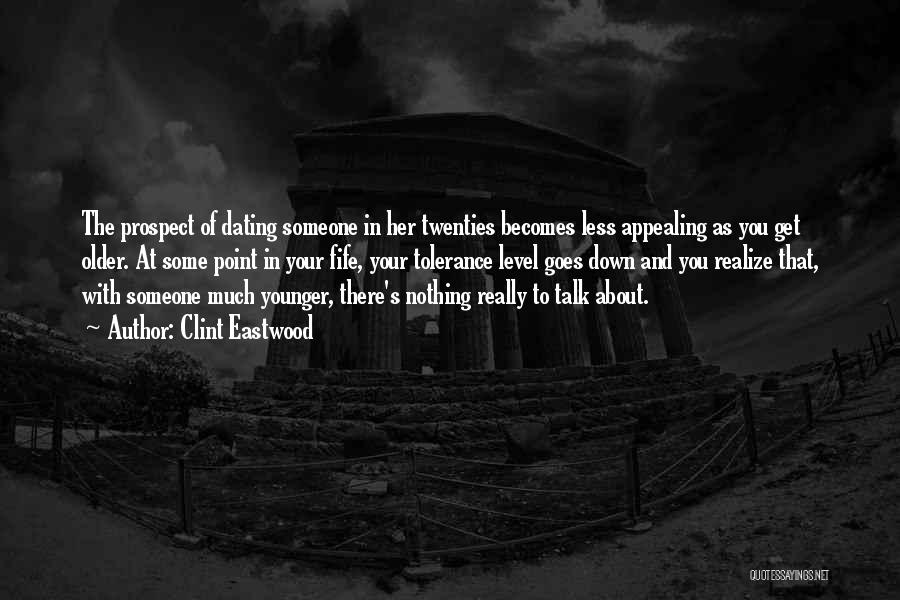 Clint Eastwood Quotes: The Prospect Of Dating Someone In Her Twenties Becomes Less Appealing As You Get Older. At Some Point In Your