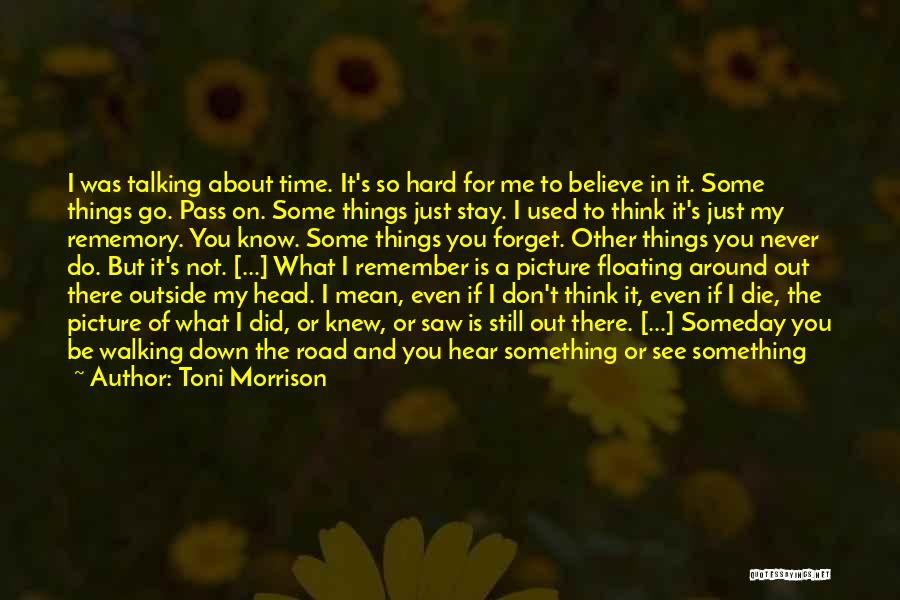 Toni Morrison Quotes: I Was Talking About Time. It's So Hard For Me To Believe In It. Some Things Go. Pass On. Some