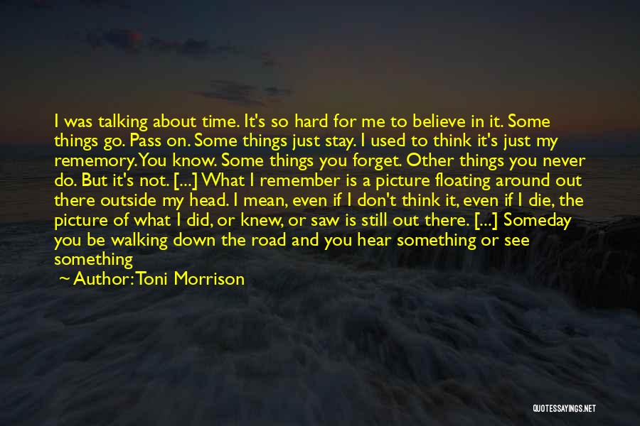 Toni Morrison Quotes: I Was Talking About Time. It's So Hard For Me To Believe In It. Some Things Go. Pass On. Some