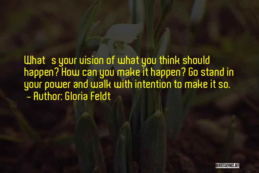 Gloria Feldt Quotes: What's Your Vision Of What You Think Should Happen? How Can You Make It Happen? Go Stand In Your Power