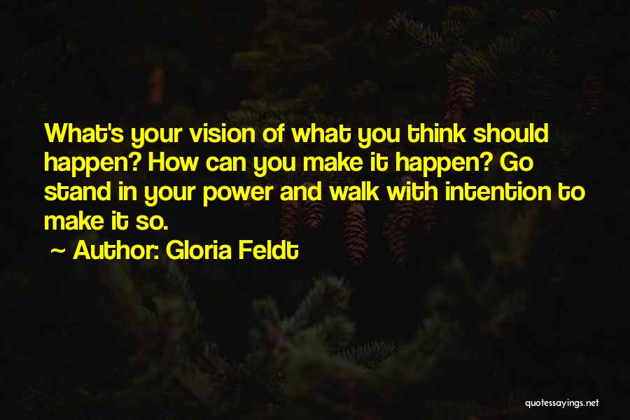 Gloria Feldt Quotes: What's Your Vision Of What You Think Should Happen? How Can You Make It Happen? Go Stand In Your Power