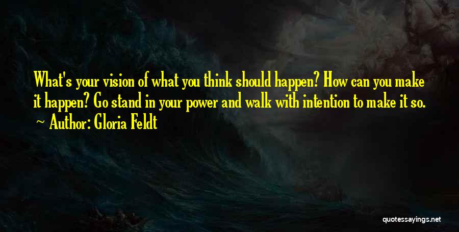 Gloria Feldt Quotes: What's Your Vision Of What You Think Should Happen? How Can You Make It Happen? Go Stand In Your Power