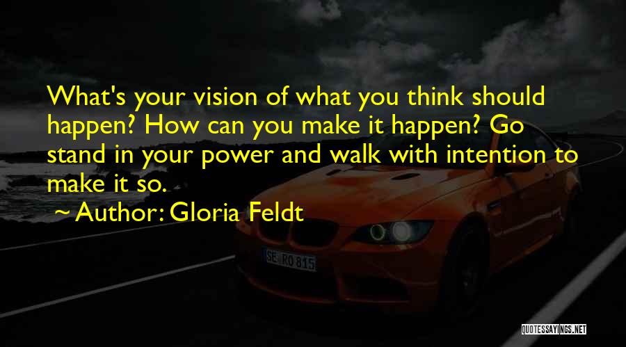 Gloria Feldt Quotes: What's Your Vision Of What You Think Should Happen? How Can You Make It Happen? Go Stand In Your Power