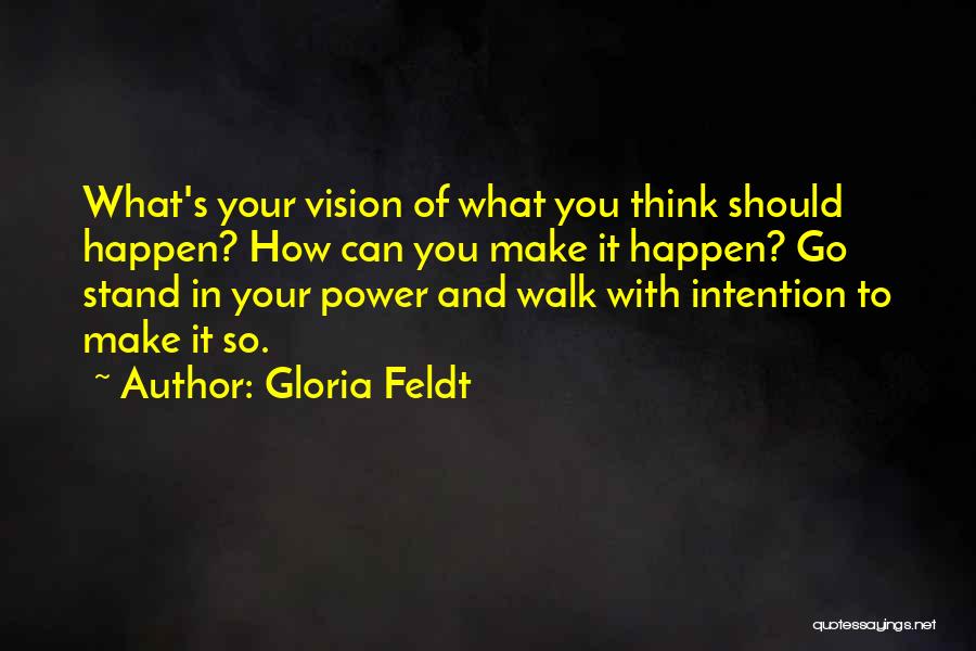 Gloria Feldt Quotes: What's Your Vision Of What You Think Should Happen? How Can You Make It Happen? Go Stand In Your Power