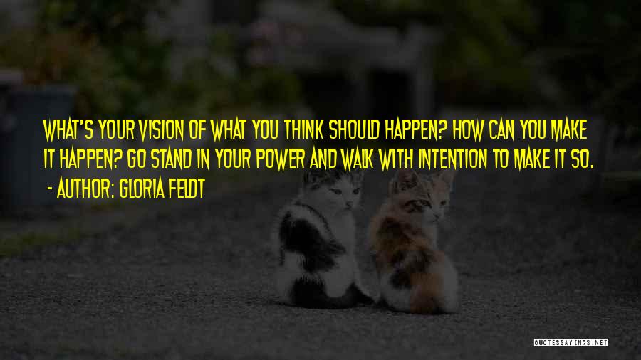 Gloria Feldt Quotes: What's Your Vision Of What You Think Should Happen? How Can You Make It Happen? Go Stand In Your Power