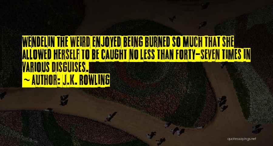 J.K. Rowling Quotes: Wendelin The Weird Enjoyed Being Burned So Much That She Allowed Herself To Be Caught No Less Than Forty-seven Times