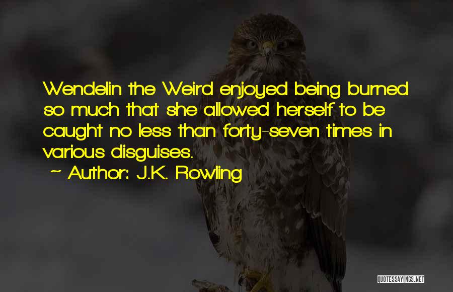 J.K. Rowling Quotes: Wendelin The Weird Enjoyed Being Burned So Much That She Allowed Herself To Be Caught No Less Than Forty-seven Times