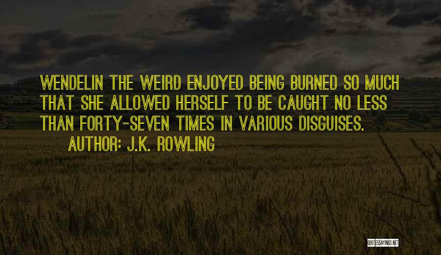 J.K. Rowling Quotes: Wendelin The Weird Enjoyed Being Burned So Much That She Allowed Herself To Be Caught No Less Than Forty-seven Times