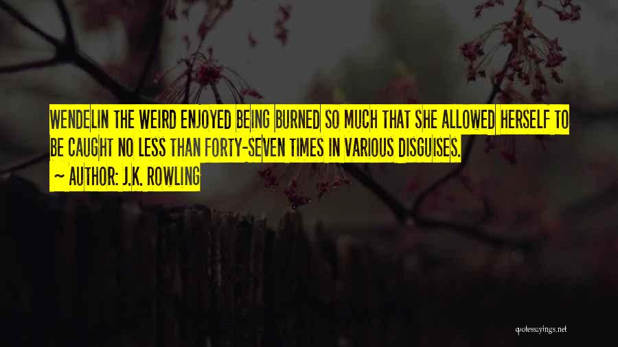 J.K. Rowling Quotes: Wendelin The Weird Enjoyed Being Burned So Much That She Allowed Herself To Be Caught No Less Than Forty-seven Times
