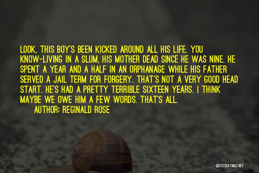 Reginald Rose Quotes: Look, This Boy's Been Kicked Around All His Life. You Know-living In A Slum, His Mother Dead Since He Was