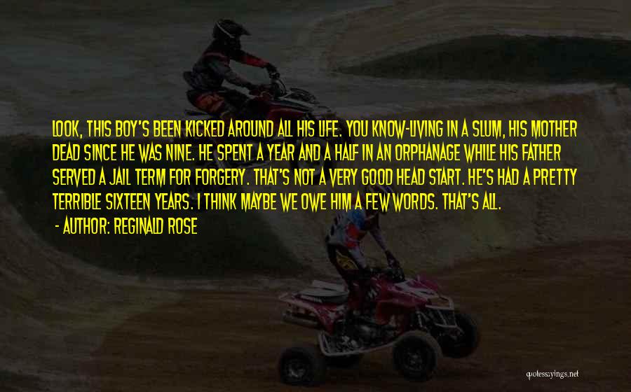 Reginald Rose Quotes: Look, This Boy's Been Kicked Around All His Life. You Know-living In A Slum, His Mother Dead Since He Was