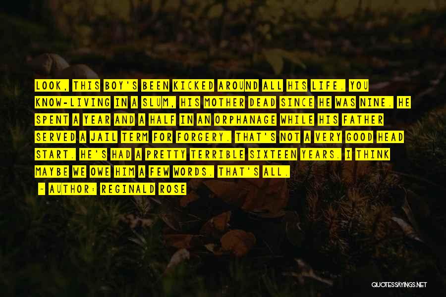 Reginald Rose Quotes: Look, This Boy's Been Kicked Around All His Life. You Know-living In A Slum, His Mother Dead Since He Was