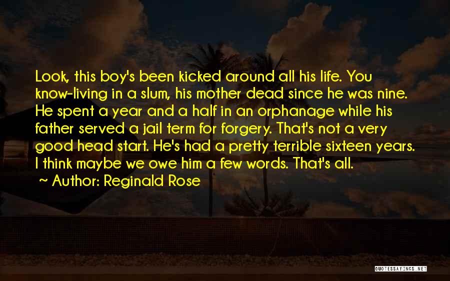 Reginald Rose Quotes: Look, This Boy's Been Kicked Around All His Life. You Know-living In A Slum, His Mother Dead Since He Was