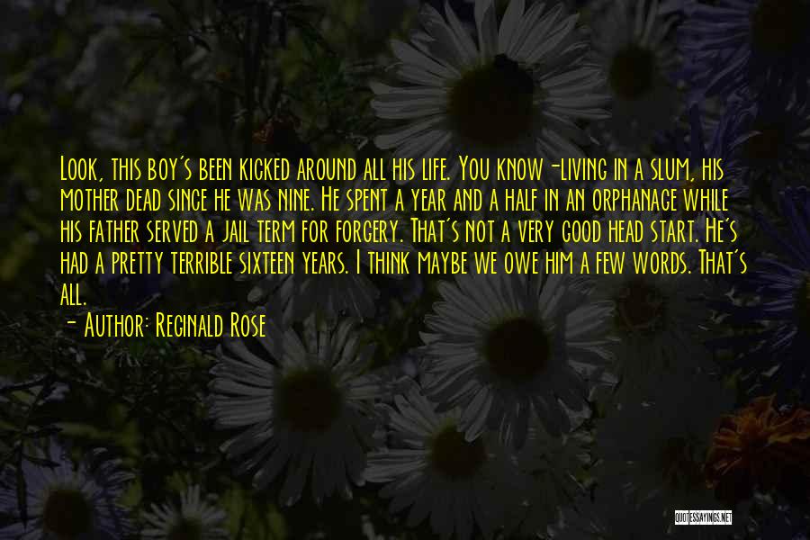 Reginald Rose Quotes: Look, This Boy's Been Kicked Around All His Life. You Know-living In A Slum, His Mother Dead Since He Was