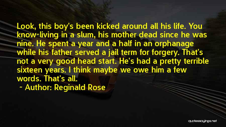 Reginald Rose Quotes: Look, This Boy's Been Kicked Around All His Life. You Know-living In A Slum, His Mother Dead Since He Was