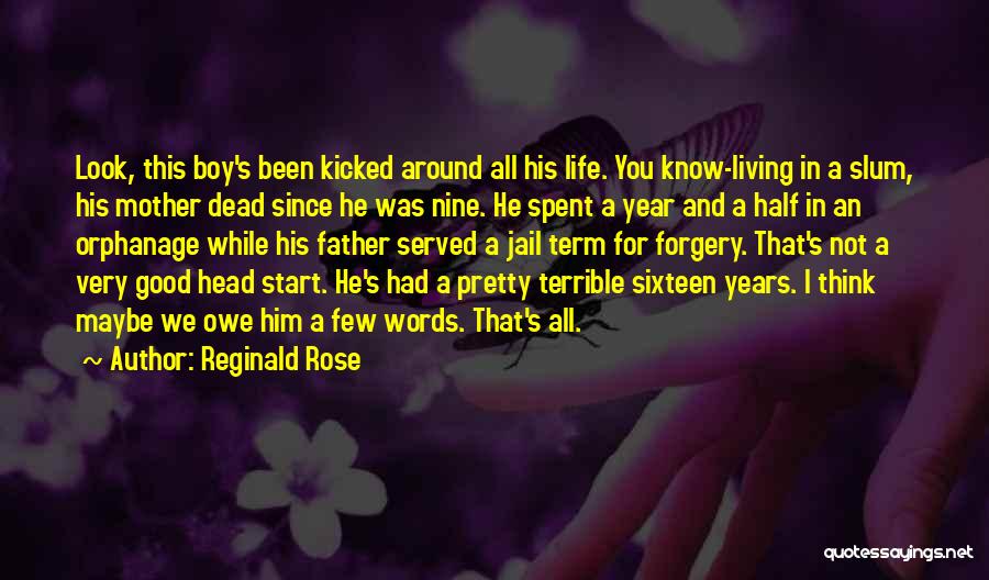 Reginald Rose Quotes: Look, This Boy's Been Kicked Around All His Life. You Know-living In A Slum, His Mother Dead Since He Was