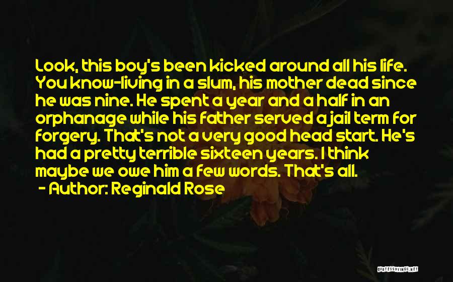 Reginald Rose Quotes: Look, This Boy's Been Kicked Around All His Life. You Know-living In A Slum, His Mother Dead Since He Was