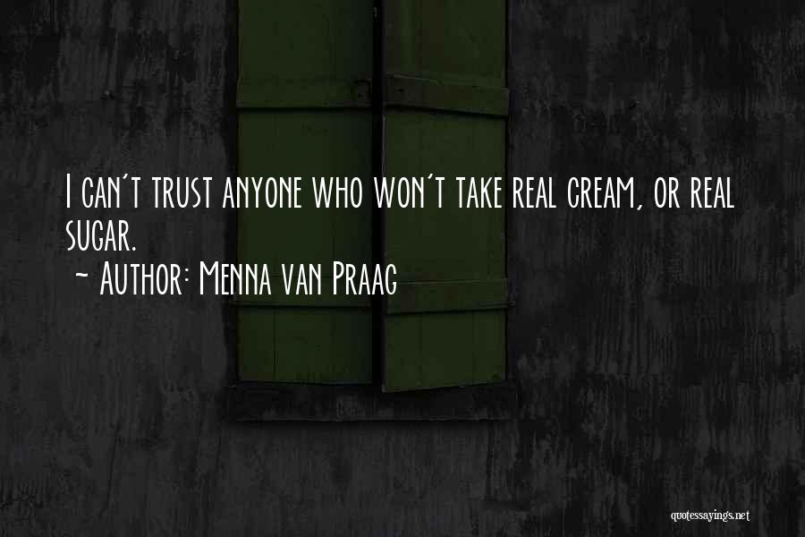 Menna Van Praag Quotes: I Can't Trust Anyone Who Won't Take Real Cream, Or Real Sugar.