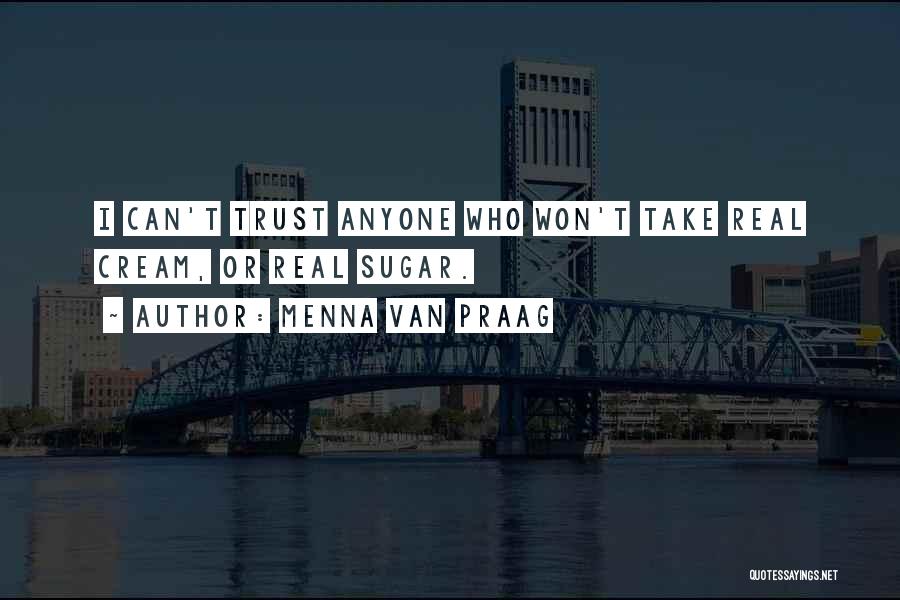 Menna Van Praag Quotes: I Can't Trust Anyone Who Won't Take Real Cream, Or Real Sugar.