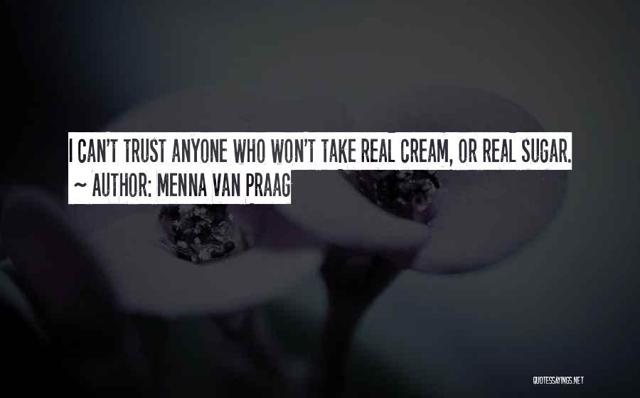 Menna Van Praag Quotes: I Can't Trust Anyone Who Won't Take Real Cream, Or Real Sugar.