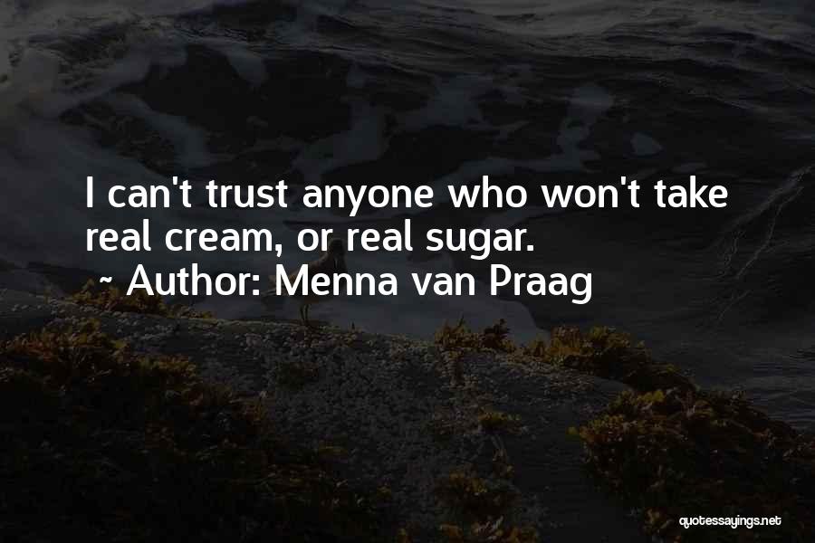 Menna Van Praag Quotes: I Can't Trust Anyone Who Won't Take Real Cream, Or Real Sugar.