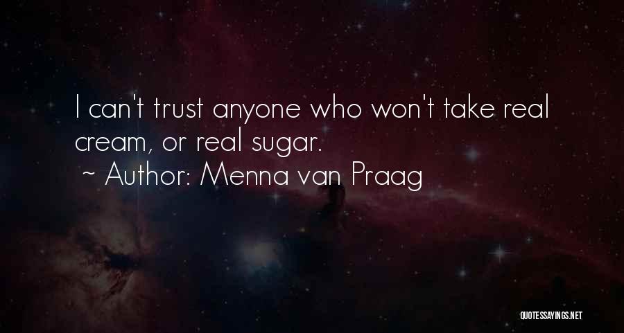 Menna Van Praag Quotes: I Can't Trust Anyone Who Won't Take Real Cream, Or Real Sugar.