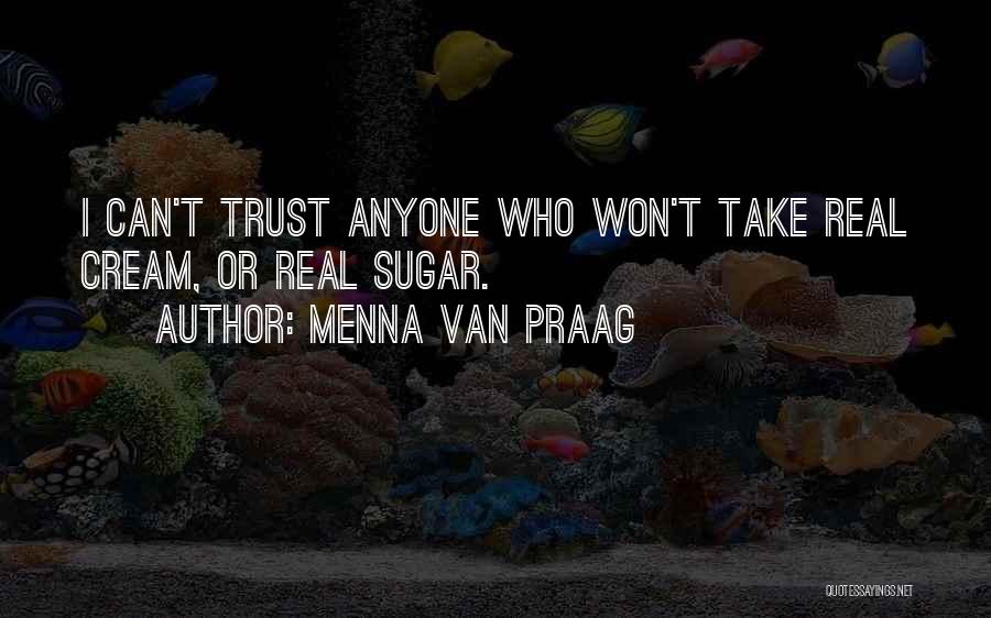 Menna Van Praag Quotes: I Can't Trust Anyone Who Won't Take Real Cream, Or Real Sugar.