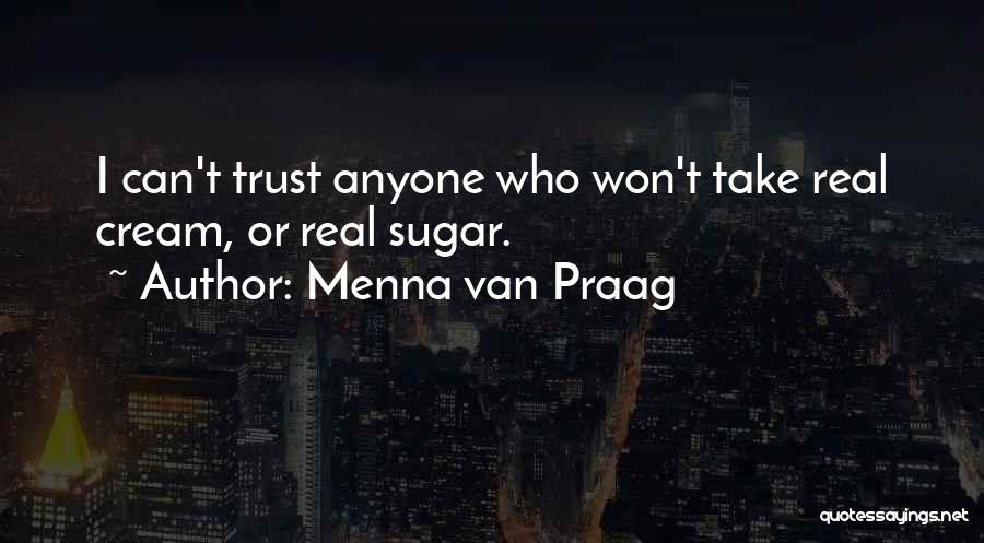 Menna Van Praag Quotes: I Can't Trust Anyone Who Won't Take Real Cream, Or Real Sugar.