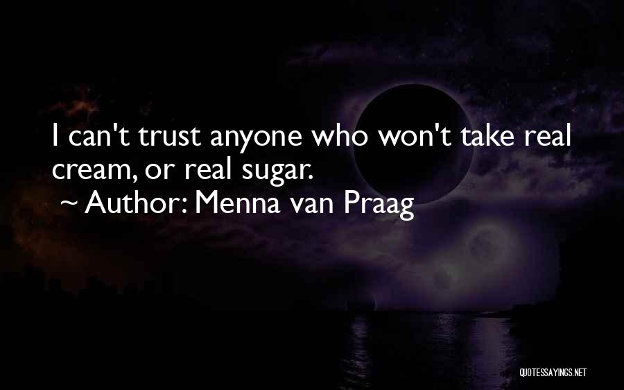 Menna Van Praag Quotes: I Can't Trust Anyone Who Won't Take Real Cream, Or Real Sugar.