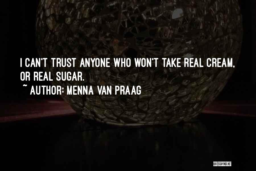 Menna Van Praag Quotes: I Can't Trust Anyone Who Won't Take Real Cream, Or Real Sugar.