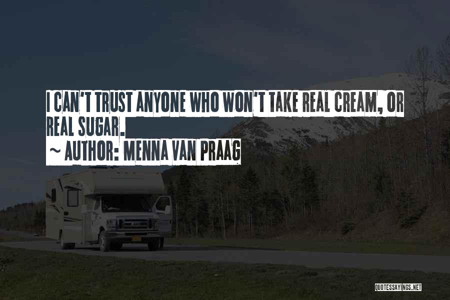 Menna Van Praag Quotes: I Can't Trust Anyone Who Won't Take Real Cream, Or Real Sugar.