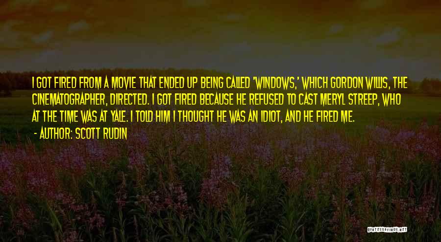 Scott Rudin Quotes: I Got Fired From A Movie That Ended Up Being Called 'windows,' Which Gordon Willis, The Cinematographer, Directed. I Got