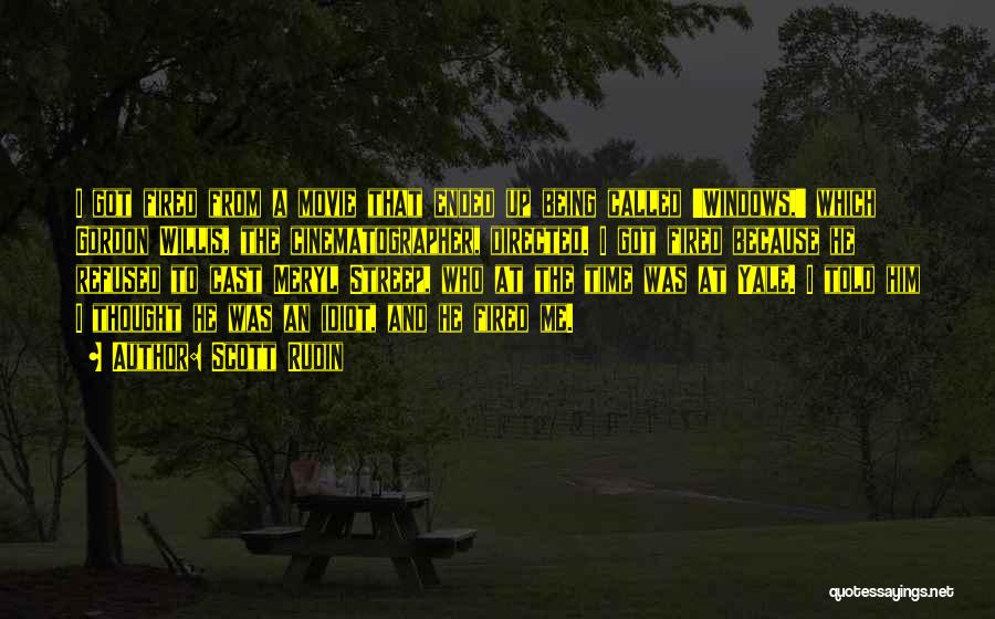 Scott Rudin Quotes: I Got Fired From A Movie That Ended Up Being Called 'windows,' Which Gordon Willis, The Cinematographer, Directed. I Got