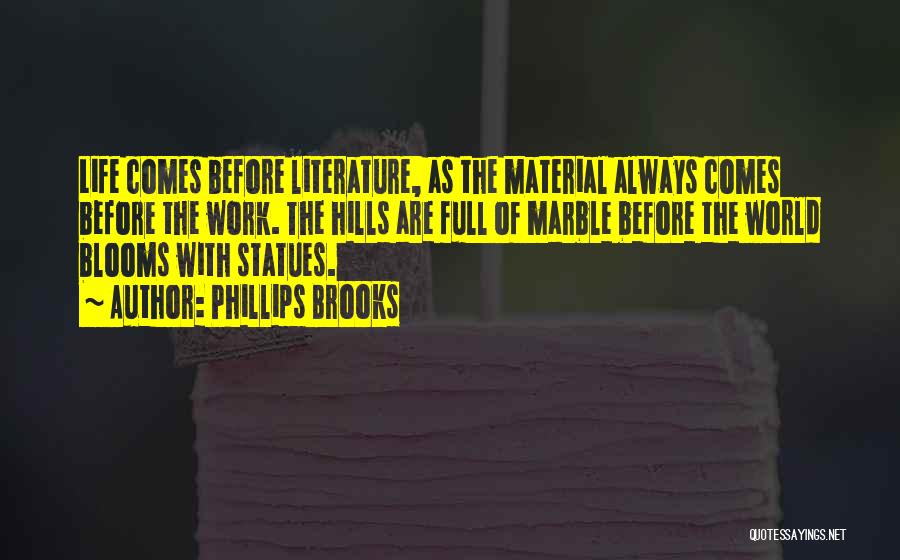 Phillips Brooks Quotes: Life Comes Before Literature, As The Material Always Comes Before The Work. The Hills Are Full Of Marble Before The