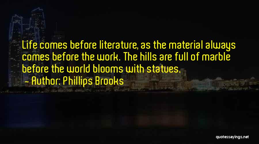 Phillips Brooks Quotes: Life Comes Before Literature, As The Material Always Comes Before The Work. The Hills Are Full Of Marble Before The